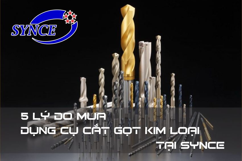 5 Lý Do Chọn Mua Dụng Cụ Cắt Gọt Kim Loại Tại Synce